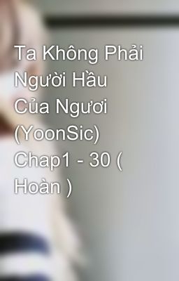 Ta Không Phải Người Hầu Của Ngươi (YoonSic) Chap1 - 30 ( Hoàn )