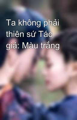 Ta không phải thiên sứ Tác giả: Màu trắng