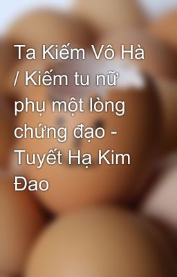 Ta Kiếm Vô Hà / Kiếm tu nữ phụ một lòng chứng đạo - Tuyết Hạ Kim Đao