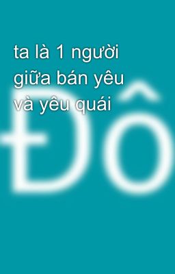 ta là 1 người giữa bán yêu và yêu quái