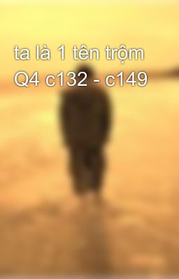 ta là 1 tên trộm Q4 c132 - c149