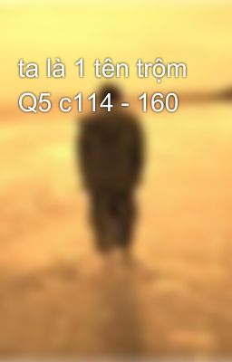 ta là 1 tên trộm Q5 c114 - 160