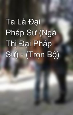 Ta Là Đại Pháp Sư (Ngã Thị Đại Pháp Sư) - (Trọn Bộ)