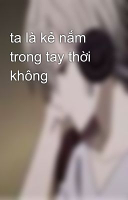 ta là kẻ nắm trong tay thời không