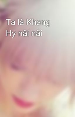 Ta là Khang Hy nãi nãi