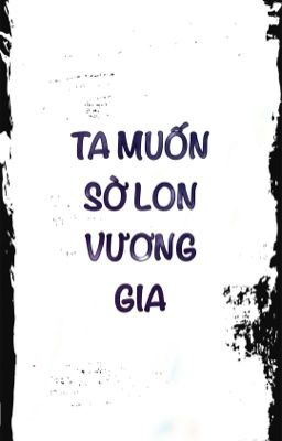 Ta muốn sờ lồn Vương gia [SONG TÍNH, THÔ TỤC]