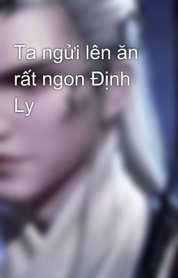 Ta ngửi lên ăn rất ngon Định Ly