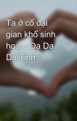 Ta ở cổ đại gian khổ sinh hoạt - Dạ Dạ Dạ Tĩnh.