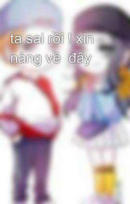 ta sai rồi ! xin nàng về  đây 