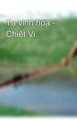 Tạ vinh hoa - Chiết Vi. 