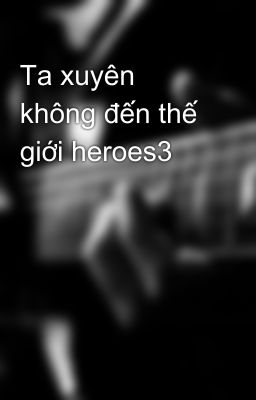 Ta xuyên không đến thế giới heroes3 