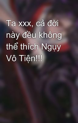 Ta xxx, cả đời này đều không thể thích Ngụy Vô Tiện!!!