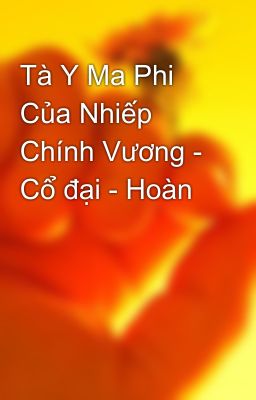 Tà Y Ma Phi Của Nhiếp Chính Vương - Cổ đại - Hoàn