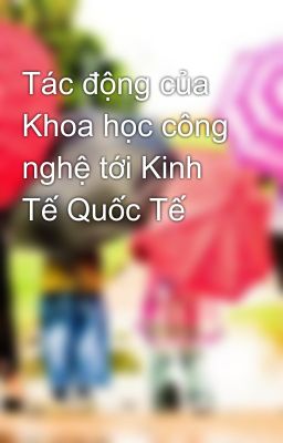 Tác động của Khoa học công nghệ tới Kinh Tế Quốc Tế