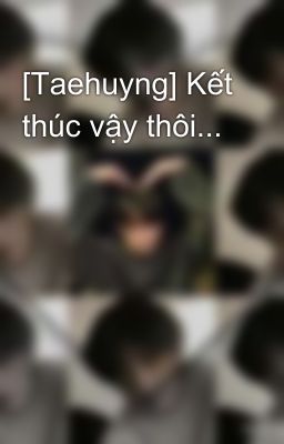 [Taehuyng] Kết thúc vậy thôi...