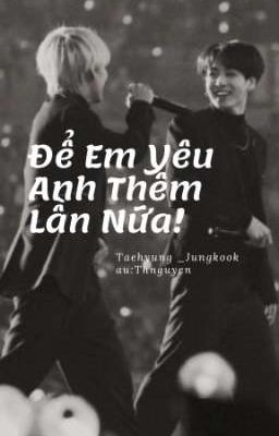 [Taekook] Để Em Yêu Anh Thêm Lần Nữa!