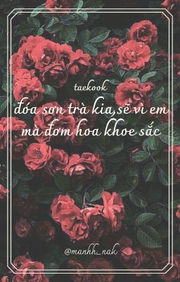 [taekook] đóa sơn trà kia, sẽ vì em mà đơm hoa khoe sắc. @manhh_nak