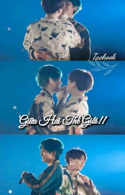 [ Taekook ] Giữa Hai Thế Giới