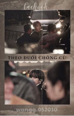 [TAEKOOK VER] THEO ĐUỔI CHỒNG CŨ