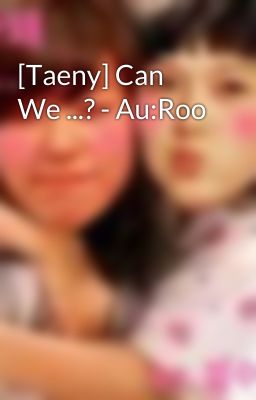 [Taeny] Can We ...? - Au:Roo