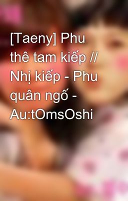 [Taeny] Phu thê tam kiếp // Nhị kiếp - Phu quân ngố - Au:tOmsOshi