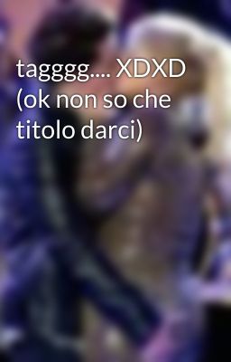 tagggg.... XDXD (ok non so che titolo darci)