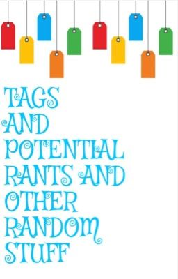 TAGS AND POTENTIAL RANTS AND OTHER RANDOM STUFF