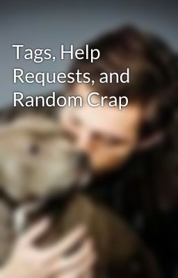 Tags, Help Requests, and Random Crap