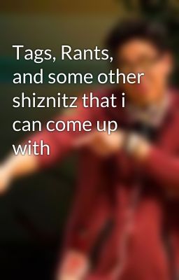 Tags, Rants, and some other shiznitz that i can come up with