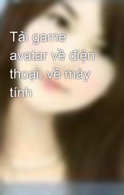 Tải game avatar về điện thoại, về máy tính