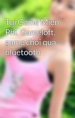 Tai Game Mien Phi. Gameloft, game choi qua bluetooth