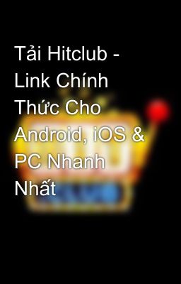 Tải Hitclub - Link Chính Thức Cho Android, iOS & PC Nhanh Nhất