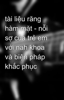 tài liệu răng hàm mặt - nỗi sợ của trẻ em với nah khoa và biện pháp khắc phục