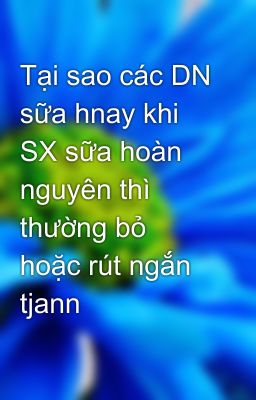 Tại sao các DN sữa hnay khi SX sữa hoàn nguyên thì thường bỏ hoặc rút ngắn tjann