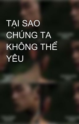 TẠI SAO CHÚNG TA KHÔNG THỂ YÊU