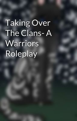 Taking Over The Clans- A Warriors Roleplay