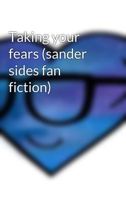 Taking your fears (sander sides fan fiction)