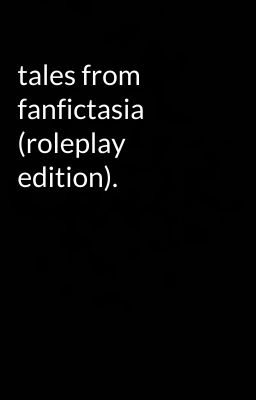 tales from fanfictasia (roleplay edition).