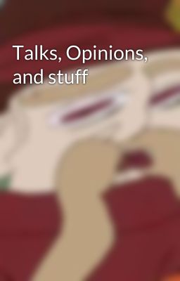 Talks, Opinions, and stuff