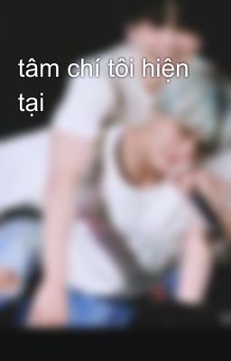 tâm chí tôi hiện tại