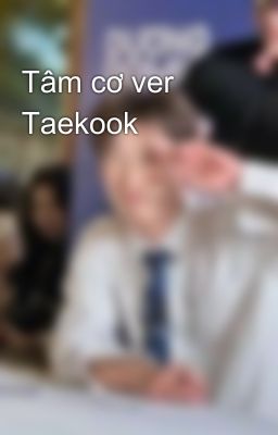 Tâm cơ ver Taekook