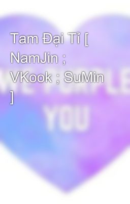 Tam Đại Tỉ [ NamJin ; VKook ; SuMin ]