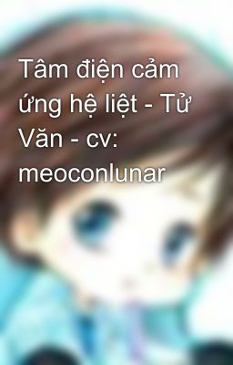 Tâm điện cảm ứng hệ liệt - Tử Văn - cv: meoconlunar