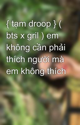 { tạm droop } ( bts x gril ) em không cần phải thích người mà em không thích 