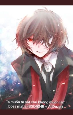 [Tạm Drop]Tôi muốn tự sát chứ không làm boss Mafia(Bsd + Khr/AllDazai )