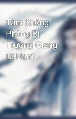 Tâm Không Phòng Bị - Trường Giang Dĩ Nam