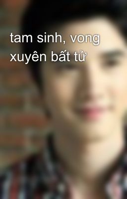 tam sinh, vong xuyên bất tử