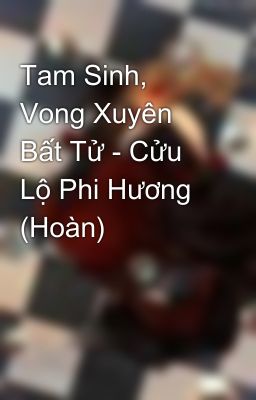 Tam Sinh, Vong Xuyên Bất Tử - Cửu Lộ Phi Hương (Hoàn)