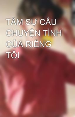 TÂM SỰ CÂU CHUYỆN TÌNH CỦA RIÊNG TÔI🙄