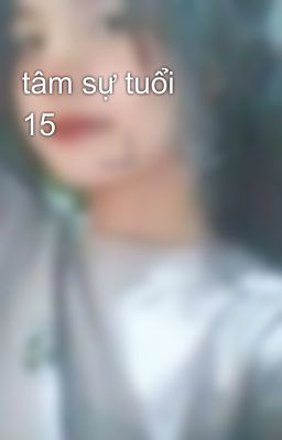 tâm sự tuổi 15🙂